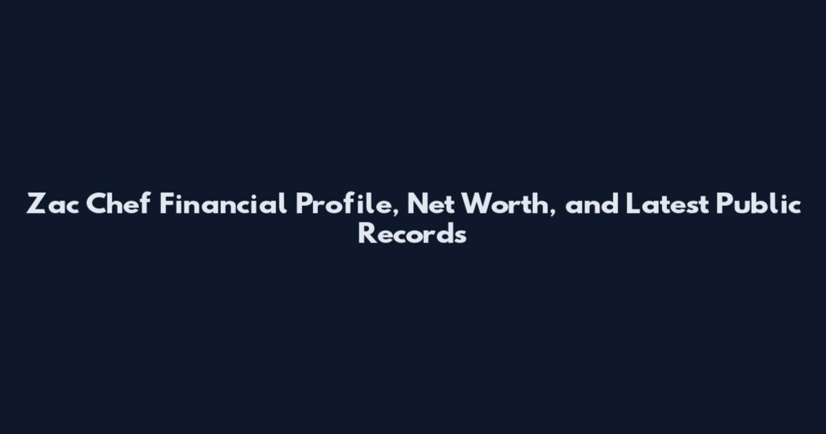 Zac Chef Financial Profile, Net Worth, and Latest Public Records