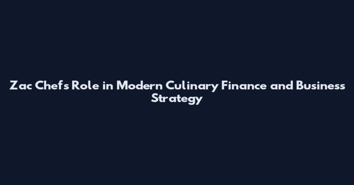 Zac Chefs Role in Modern Culinary Finance and Business Strategy
