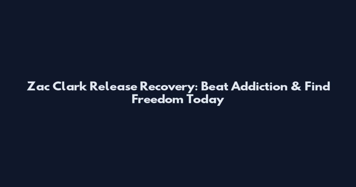 Zac Clark Release Recovery: Beat Addiction & Find Freedom Today