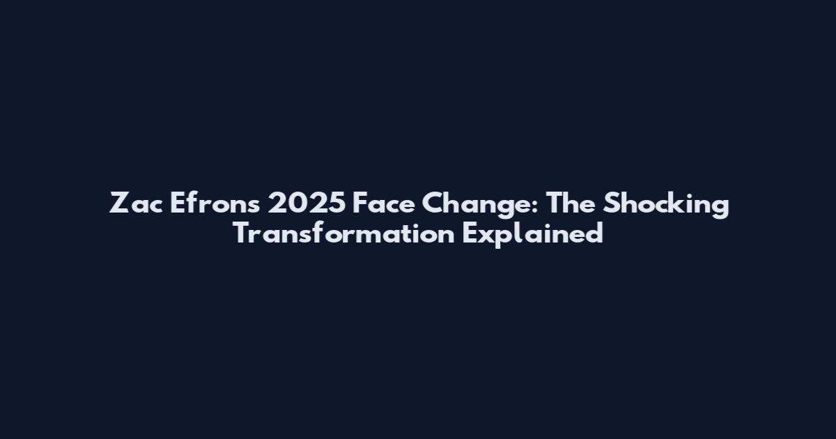 Zac Efron's 2025 Face Change: The Shocking Transformation Explained