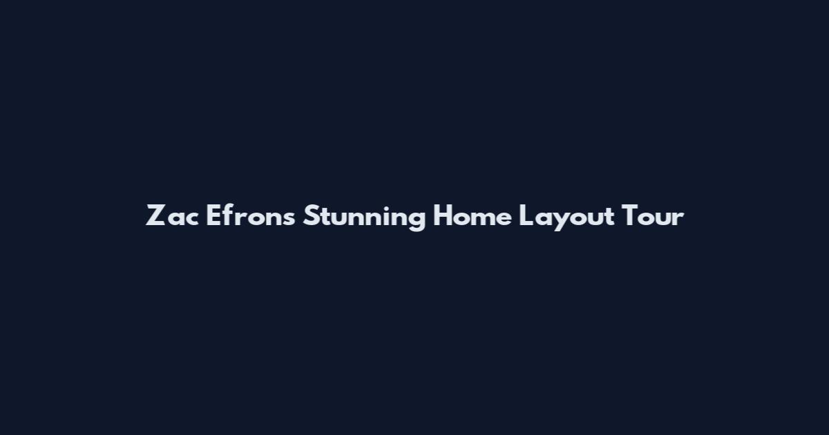 Zac Efron's Stunning Home Layout Tour