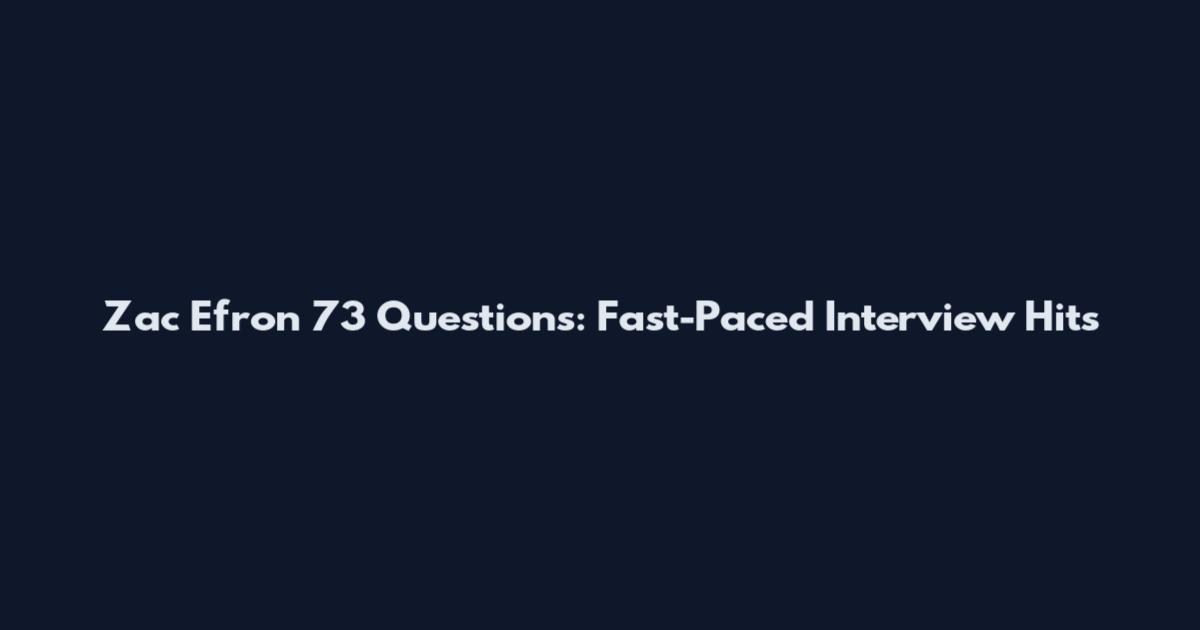 Zac Efron 73 Questions: Fast-Paced Interview Hits