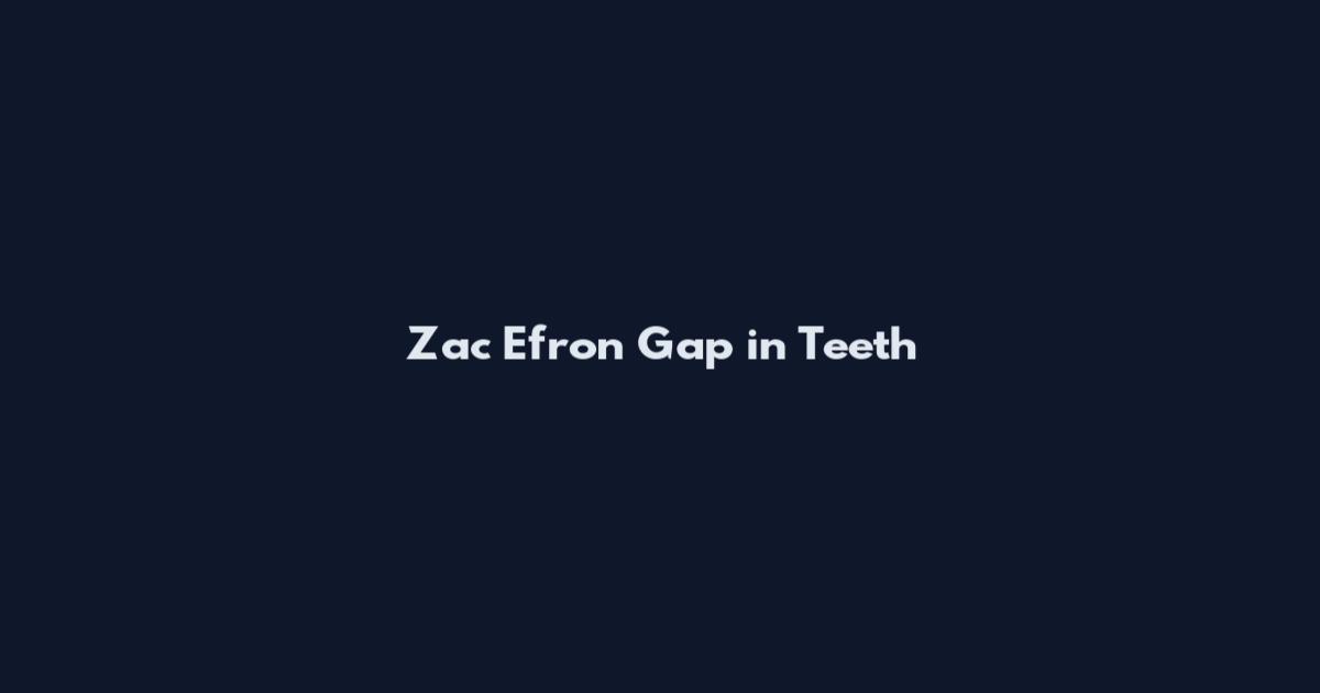 Zac Efron Gap in Teeth
