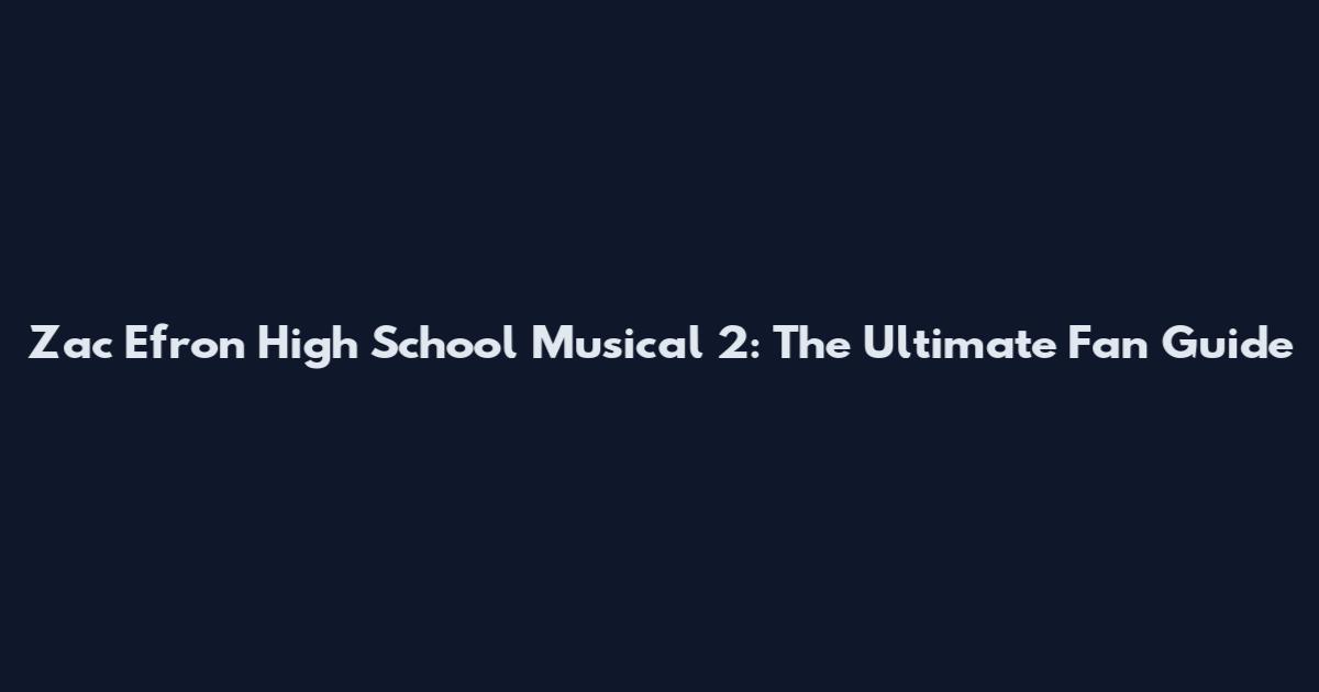 Zac Efron High School Musical 2: The Ultimate Fan Guide