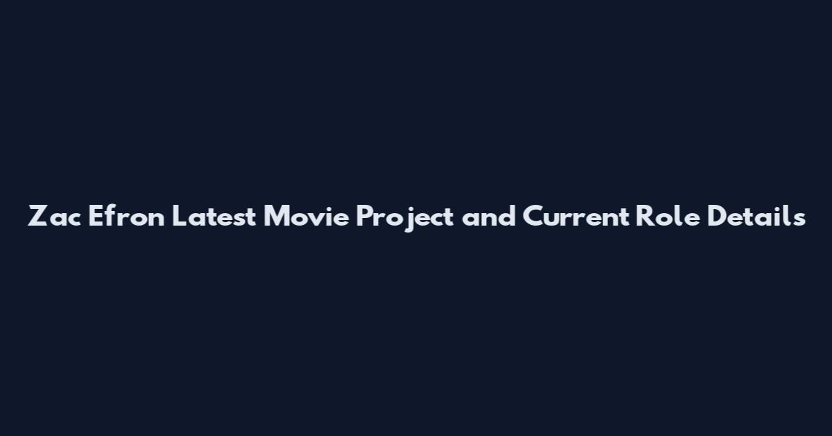 Zac Efron Latest Movie Project and Current Role Details