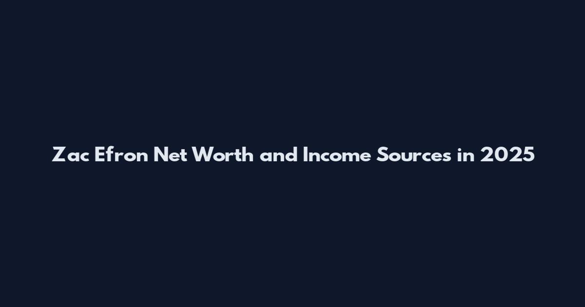 Zac Efron Net Worth and Income Sources in 2025