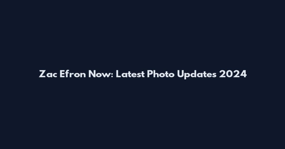 Zac Efron Now: Latest Photo Updates 2024
