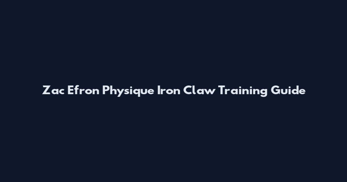 Zac Efron Physique Iron Claw Training Guide