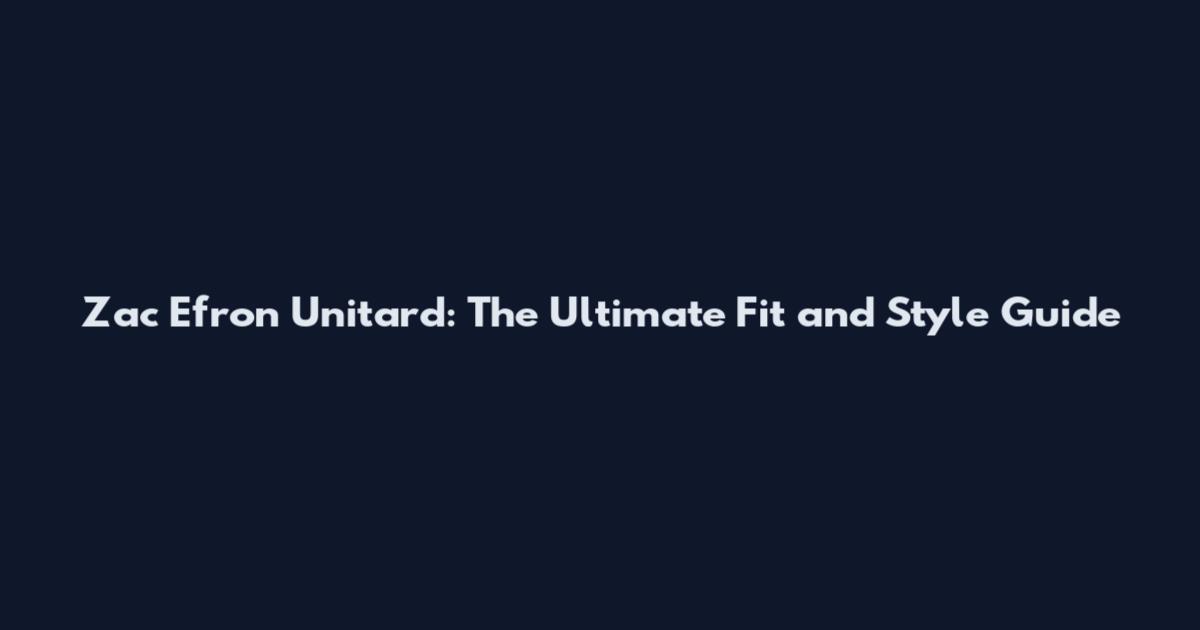 Zac Efron Unitard: The Ultimate Fit and Style Guide