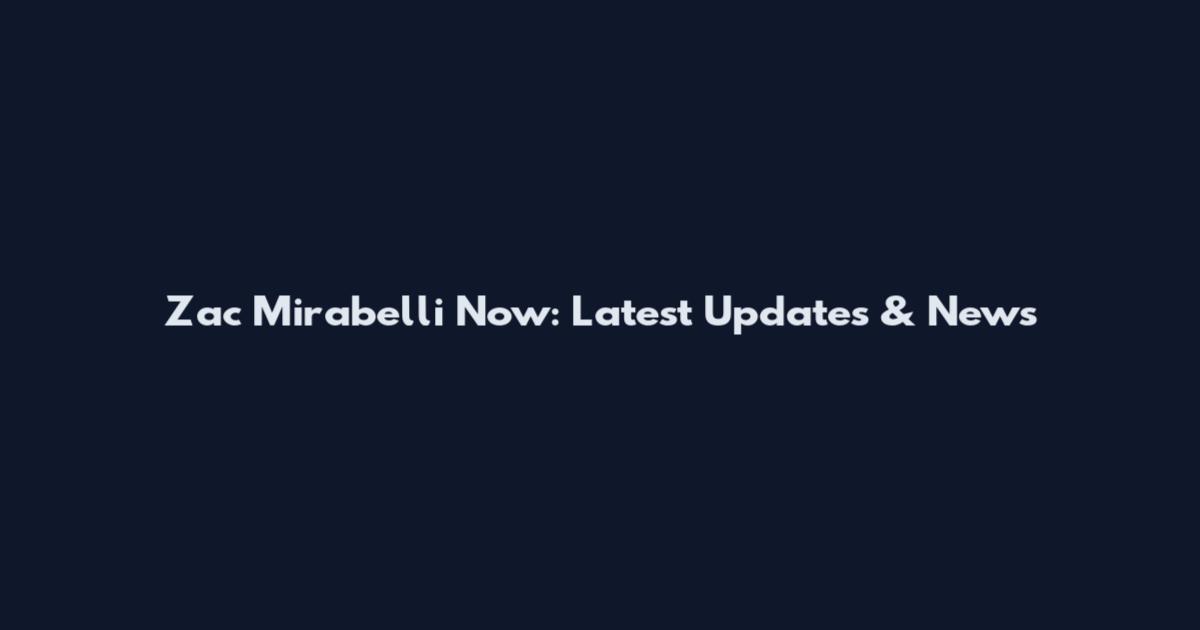 Zac Mirabelli Now: Latest Updates & News