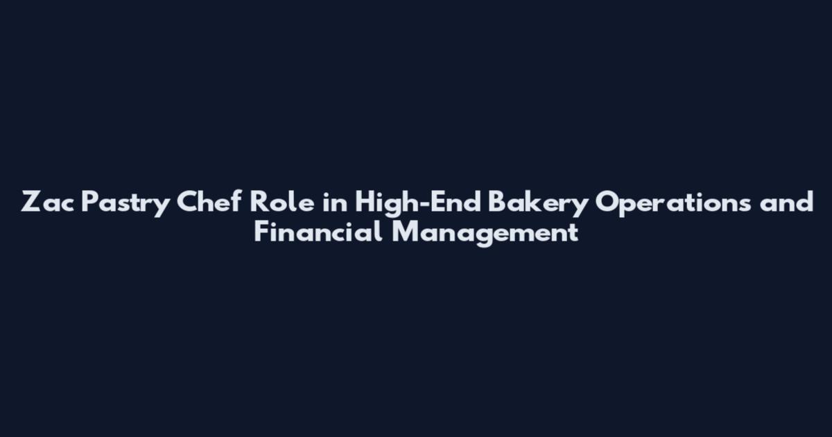 Zac Pastry Chef Role in High-End Bakery Operations and Financial Management