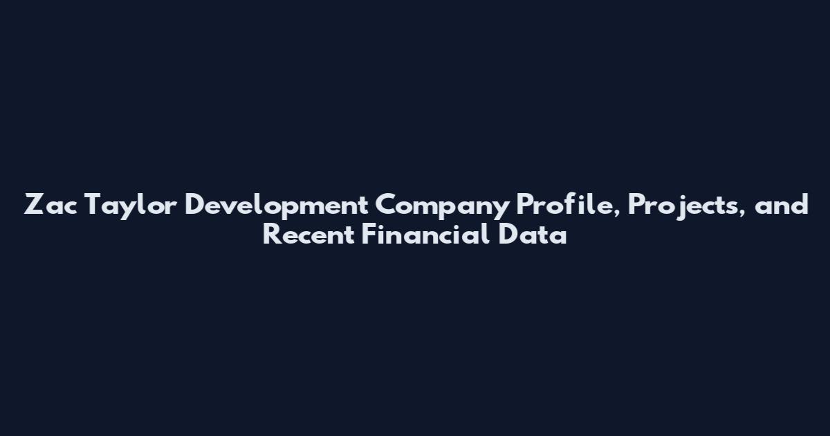 Zac Taylor Development Company Profile, Projects, and Recent Financial Data