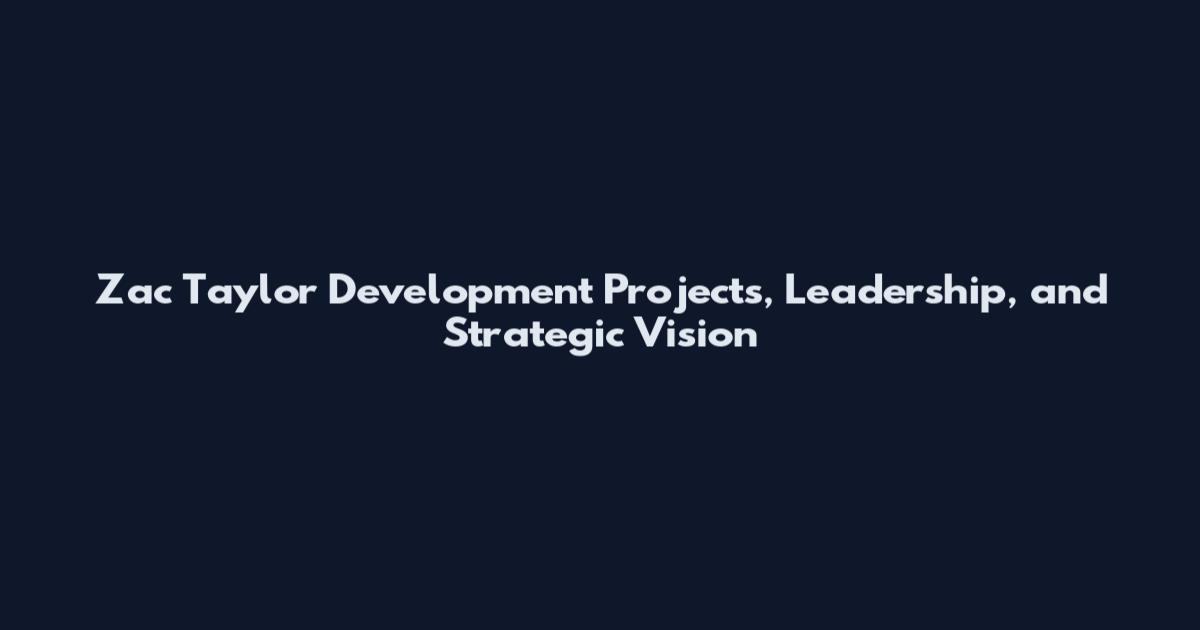 Zac Taylor Development Projects, Leadership, and Strategic Vision