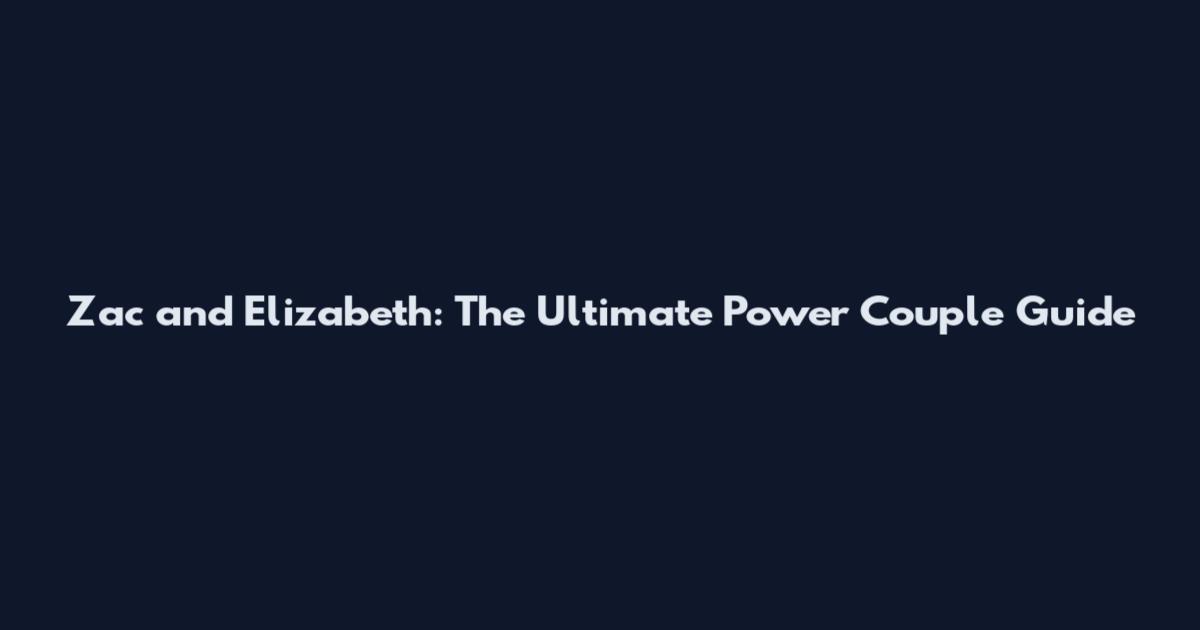 Zac and Elizabeth: The Ultimate Power Couple Guide