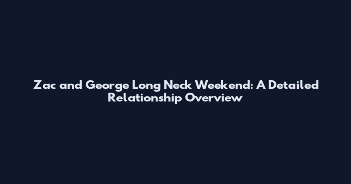 Zac and George Long Neck Weekend: A Detailed Relationship Overview