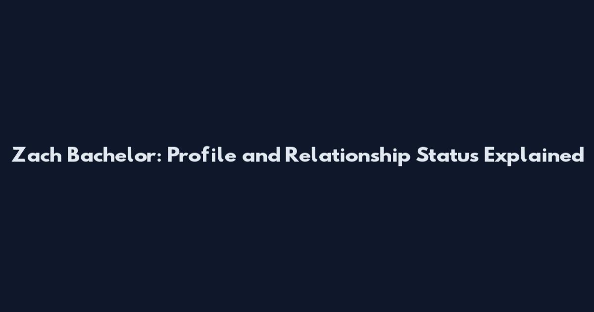 Zach Bachelor: Profile and Relationship Status Explained