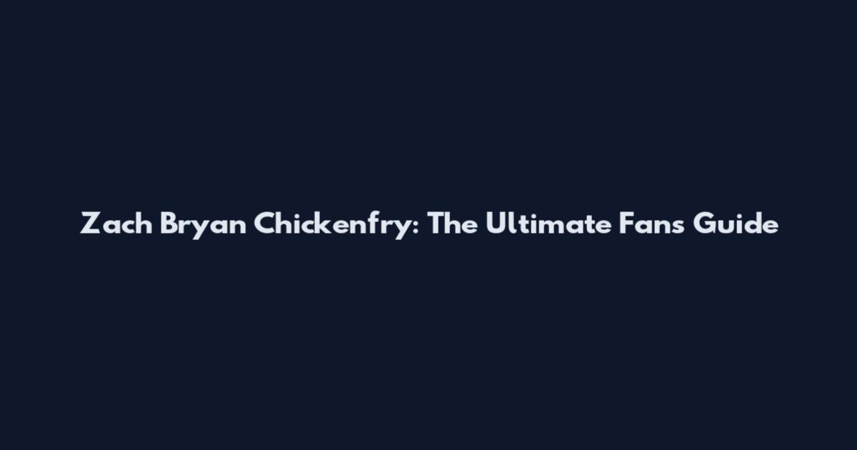 Zach Bryan Chickenfry: The Ultimate Fan's Guide