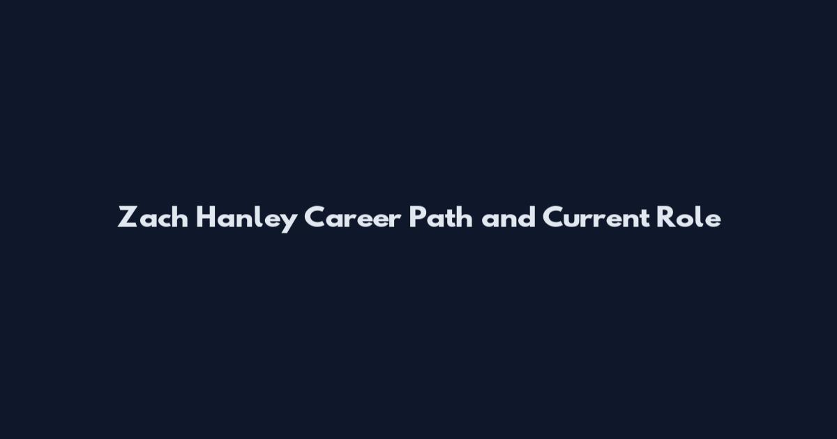 Zach Hanley Career Path and Current Role