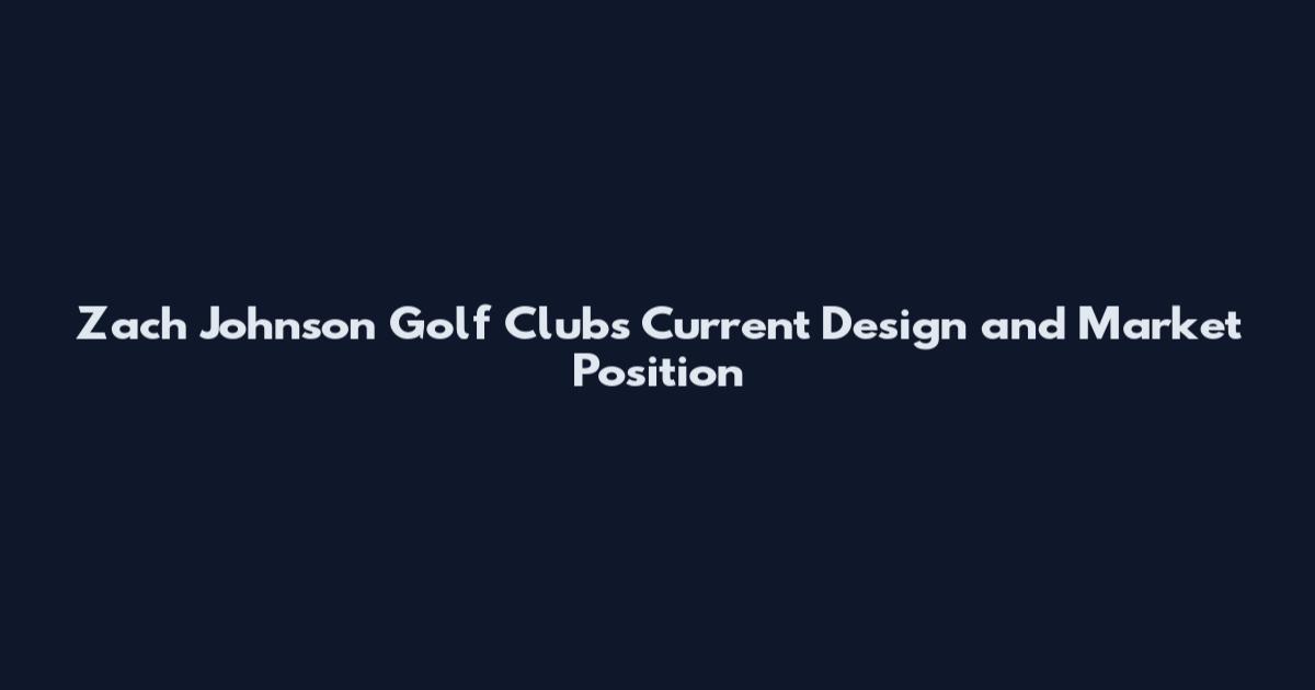 Zach Johnson Golf Clubs Current Design and Market Position