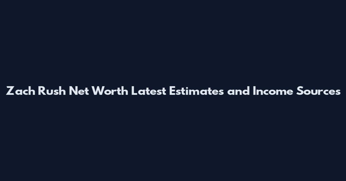 Zach Rush Net Worth Latest Estimates and Income Sources