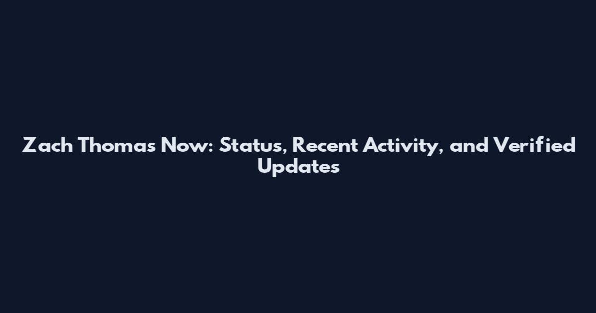 Zach Thomas Now: Status, Recent Activity, and Verified Updates