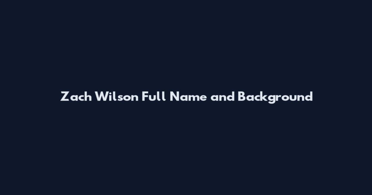 Zach Wilson Full Name and Background