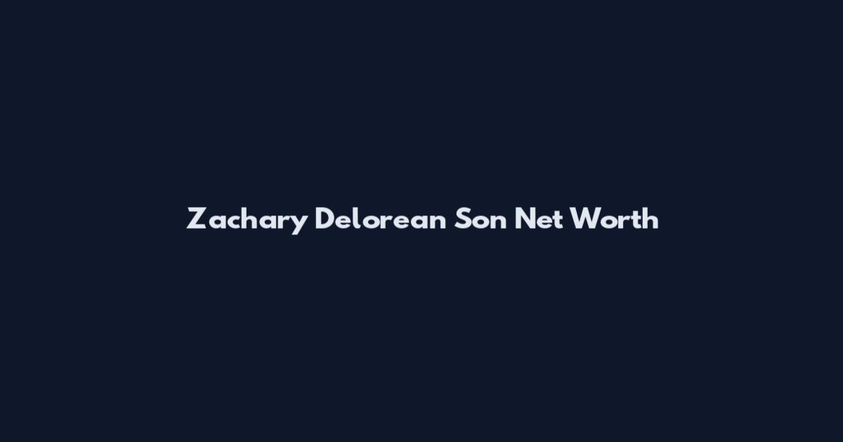Zachary Delorean Son Net Worth
