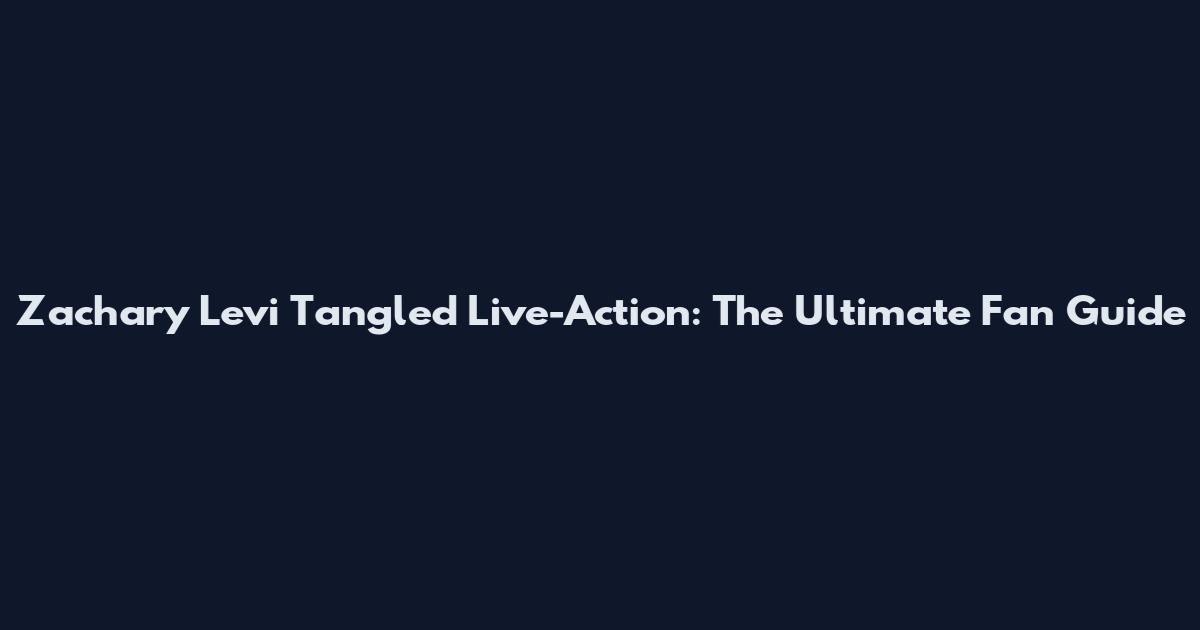 Zachary Levi Tangled Live-Action: The Ultimate Fan Guide