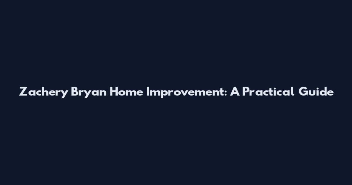 Zachery Bryan Home Improvement: A Practical Guide