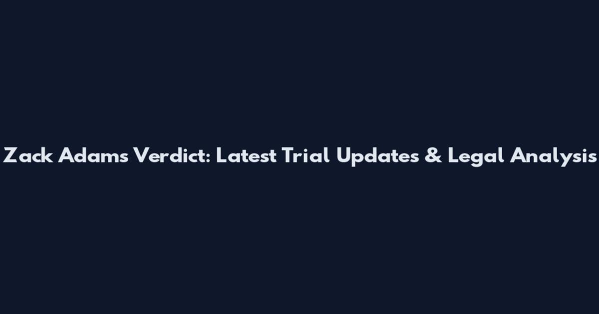 Zack Adams Verdict: Latest Trial Updates & Legal Analysis