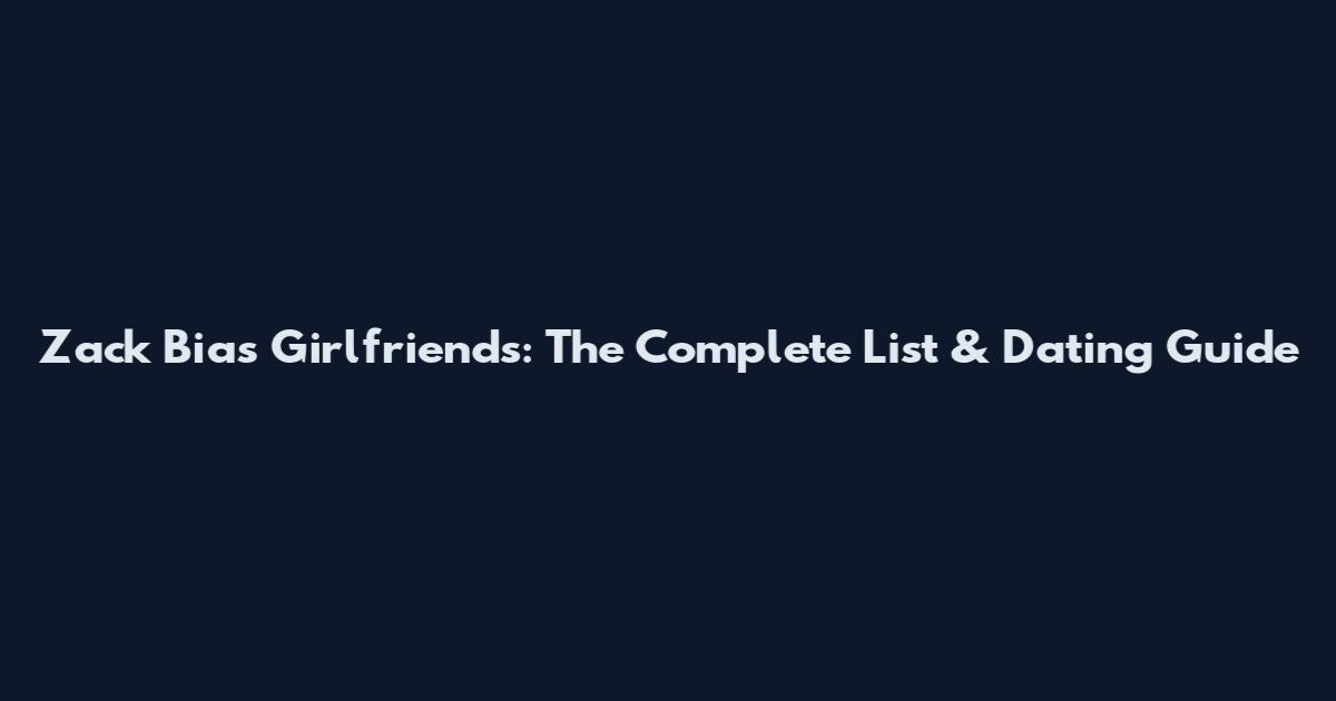 Zack Bias Girlfriends: The Complete List & Dating Guide