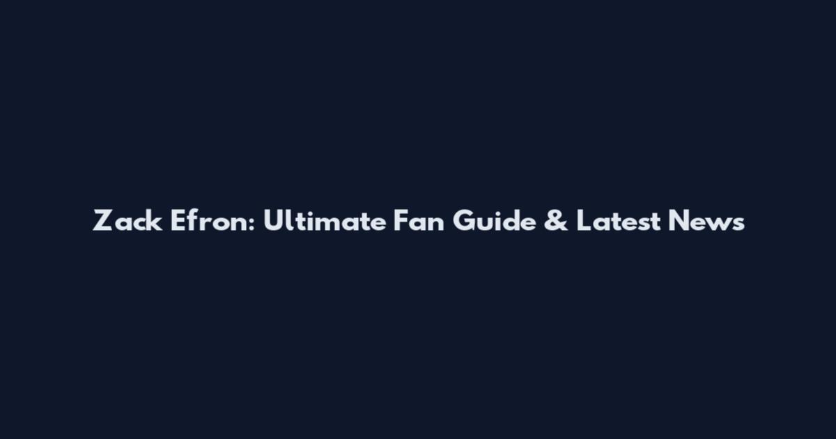 Zack Efron: Ultimate Fan Guide & Latest News