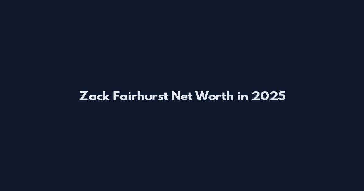 Zack Fairhurst Net Worth in 2025