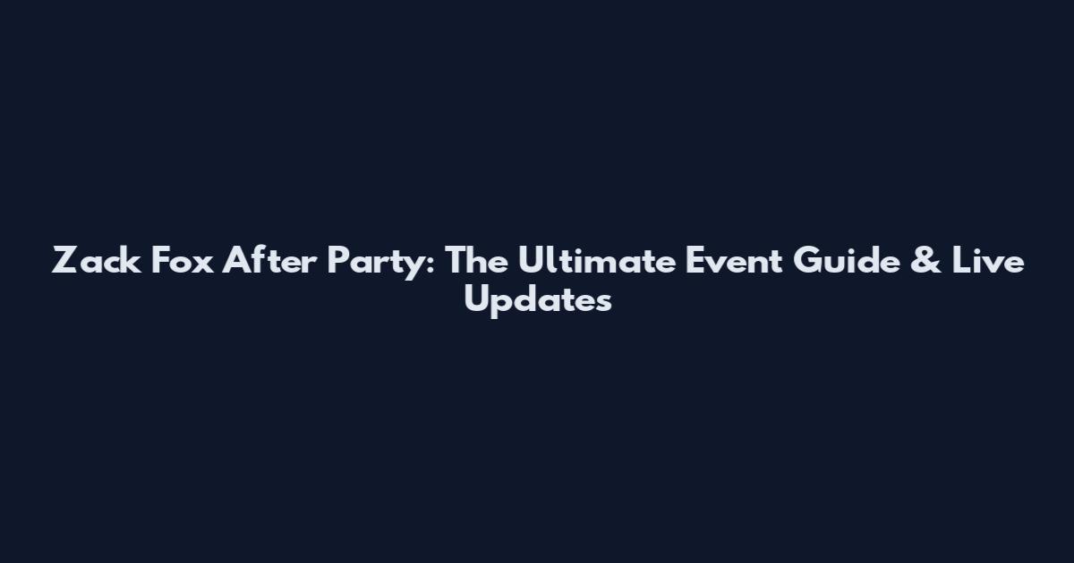 Zack Fox After Party: The Ultimate Event Guide & Live Updates