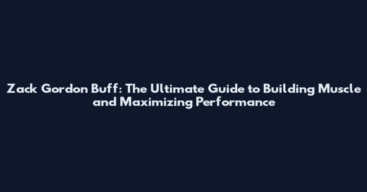 Zack Gordon Buff: The Ultimate Guide to Building Muscle and Maximizing Performance