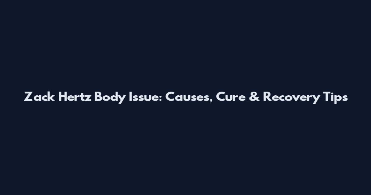 Zack Hertz Body Issue: Causes, Cure & Recovery Tips