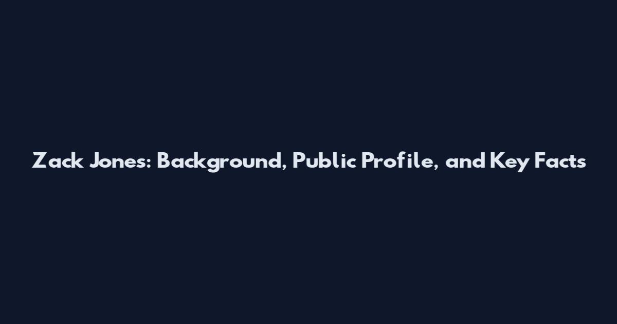 Zack Jones: Background, Public Profile, and Key Facts