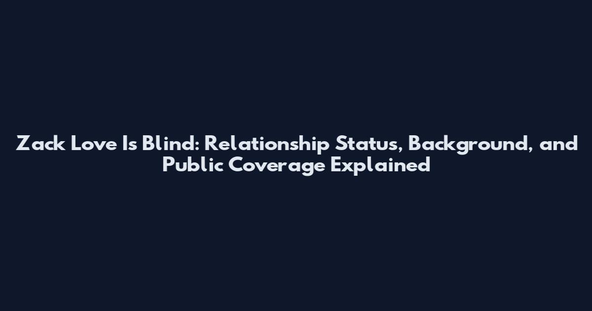 Zack Love Is Blind: Relationship Status, Background, and Public Coverage Explained