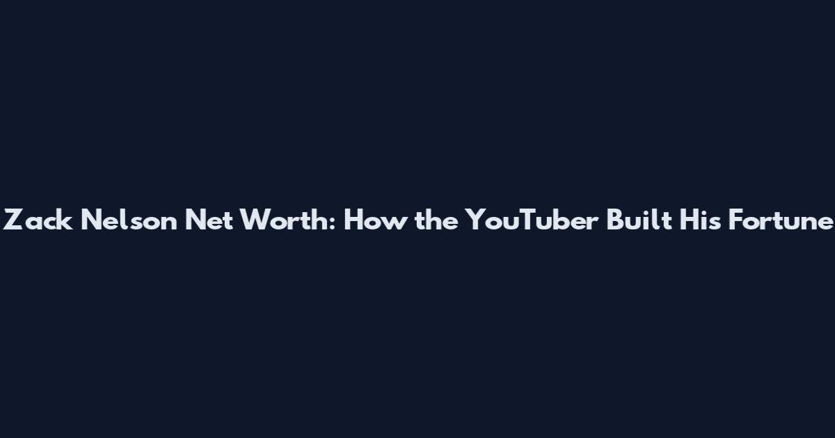 Zack Nelson Net Worth: How the YouTuber Built His Fortune