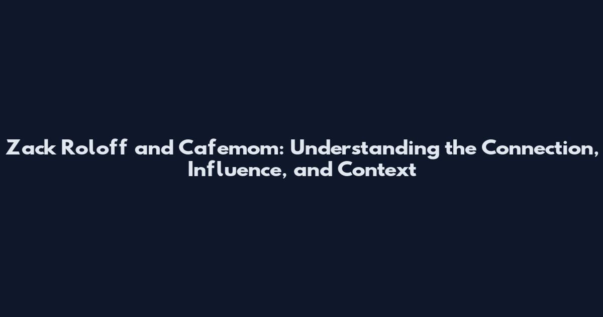 Zack Roloff and Cafemom: Understanding the Connection, Influence, and Context