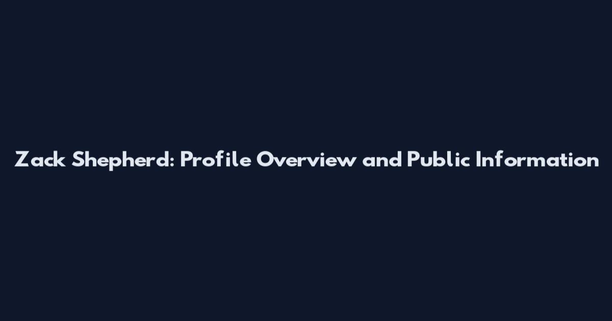 Zack Shepherd: Profile Overview and Public Information