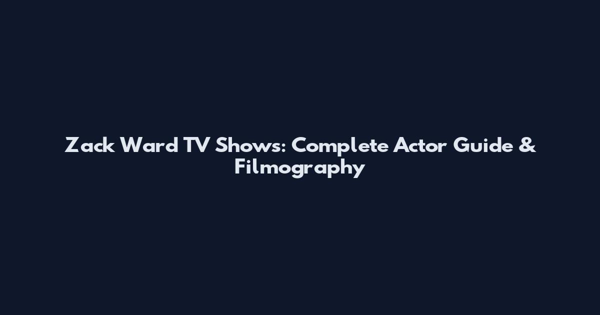 Zack Ward TV Shows: Complete Actor Guide & Filmography