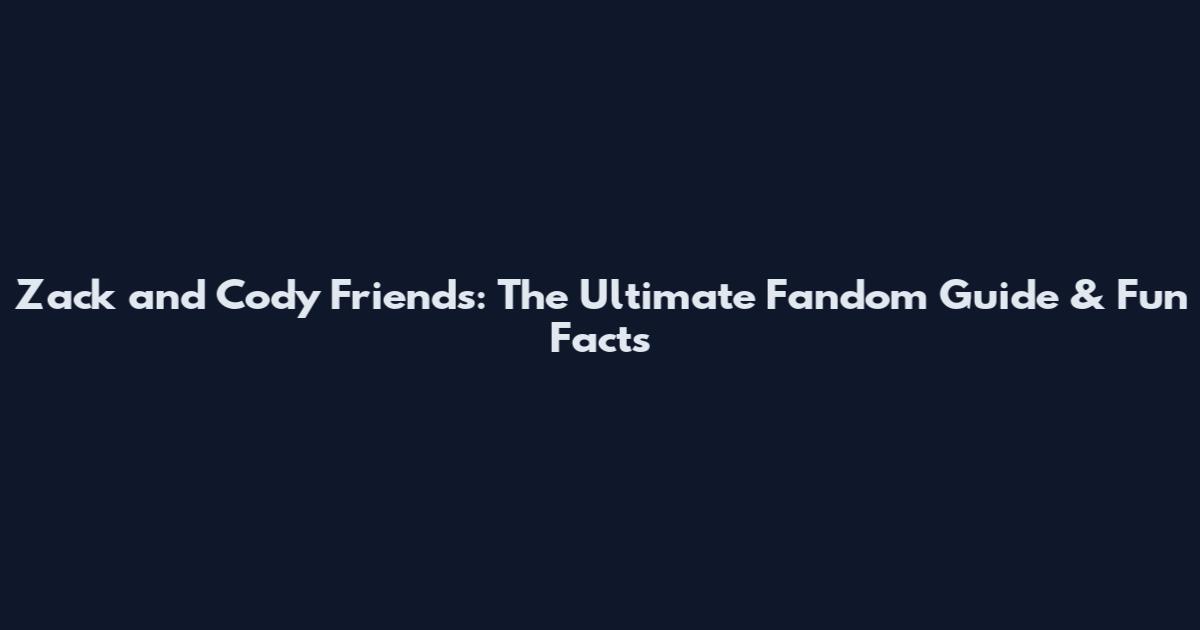 Zack and Cody Friends: The Ultimate Fandom Guide & Fun Facts
