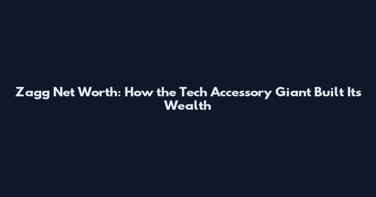 Zagg Net Worth: How the Tech Accessory Giant Built Its Wealth