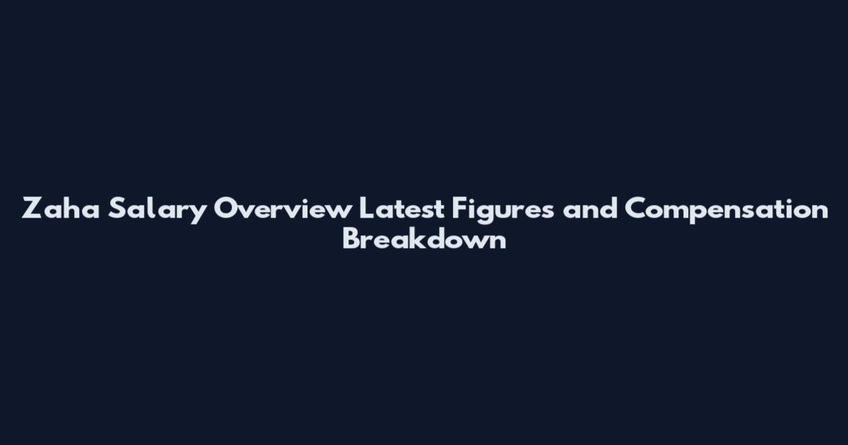 Zaha Salary Overview Latest Figures and Compensation Breakdown