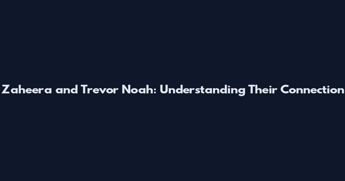 Zaheera and Trevor Noah: Understanding Their Connection