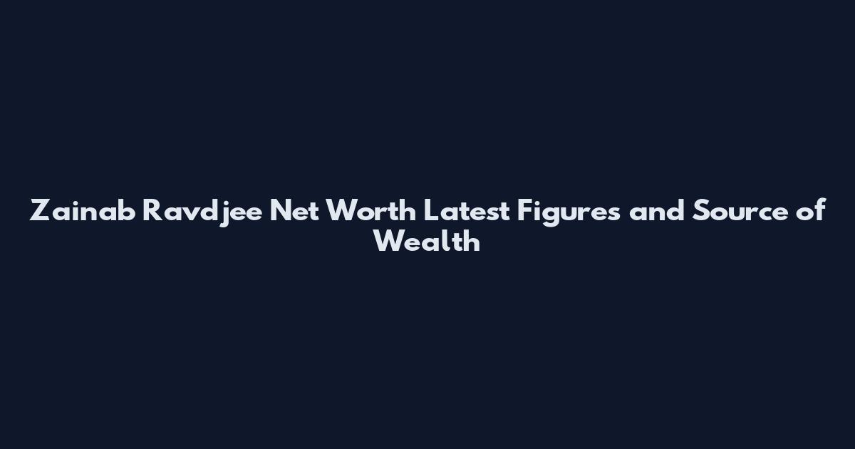 Zainab Ravdjee Net Worth Latest Figures and Source of Wealth