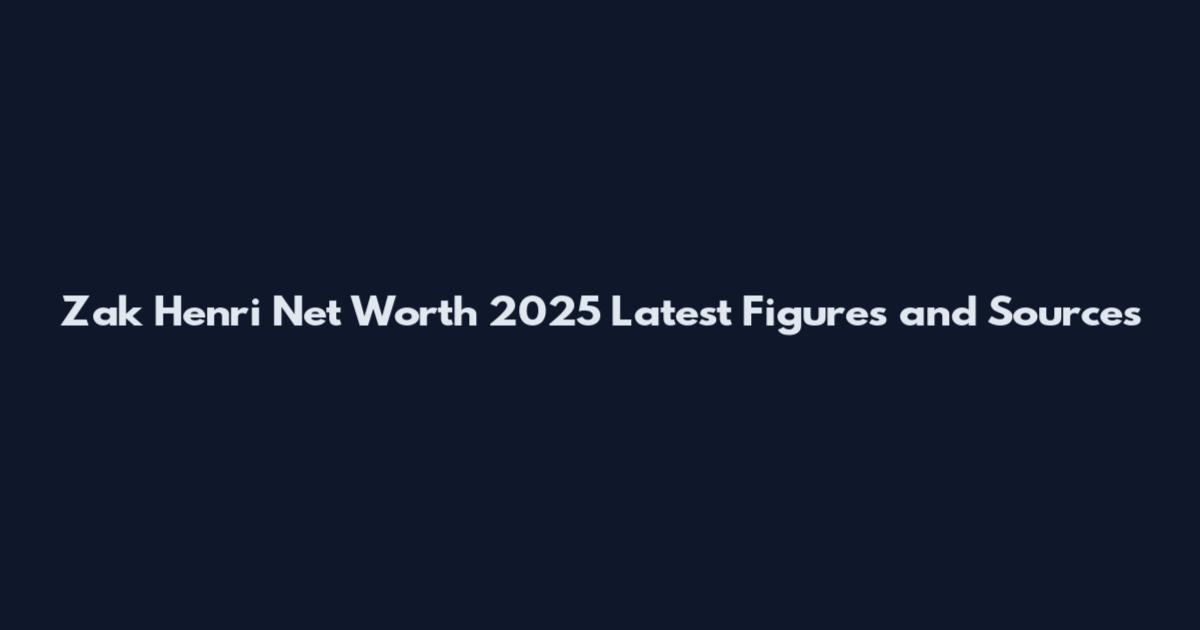 Zak Henri Net Worth 2025 Latest Figures and Sources