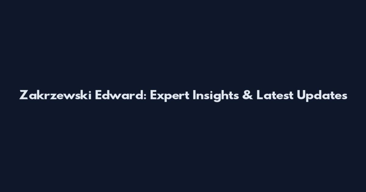 Zakrzewski Edward: Expert Insights & Latest Updates