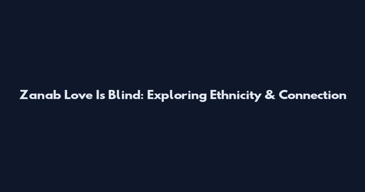 Zanab Love Is Blind: Exploring Ethnicity & Connection